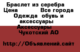 Браслет из серебра  › Цена ­ 5 000 - Все города Одежда, обувь и аксессуары » Аксессуары   . Чукотский АО